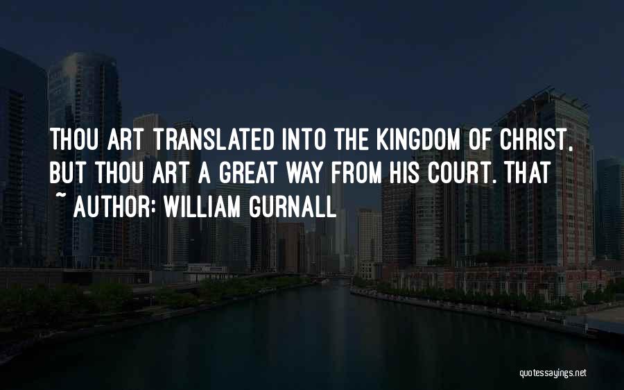 William Gurnall Quotes: Thou Art Translated Into The Kingdom Of Christ, But Thou Art A Great Way From His Court. That