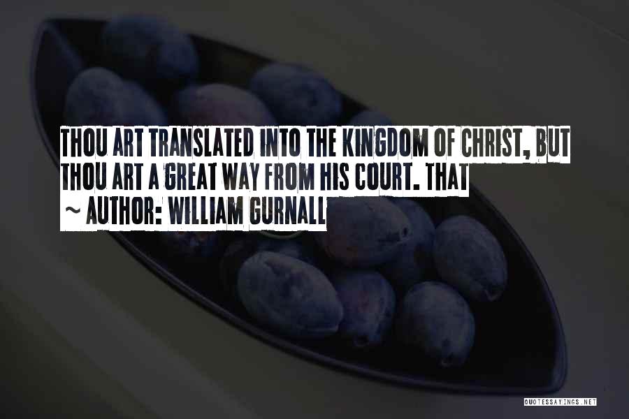 William Gurnall Quotes: Thou Art Translated Into The Kingdom Of Christ, But Thou Art A Great Way From His Court. That