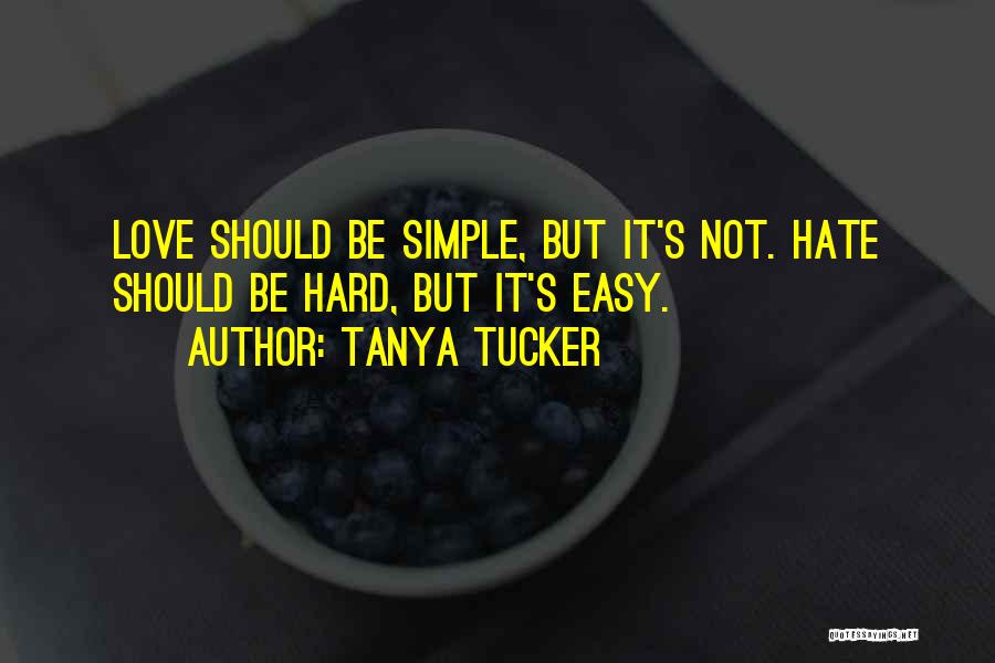 Tanya Tucker Quotes: Love Should Be Simple, But It's Not. Hate Should Be Hard, But It's Easy.