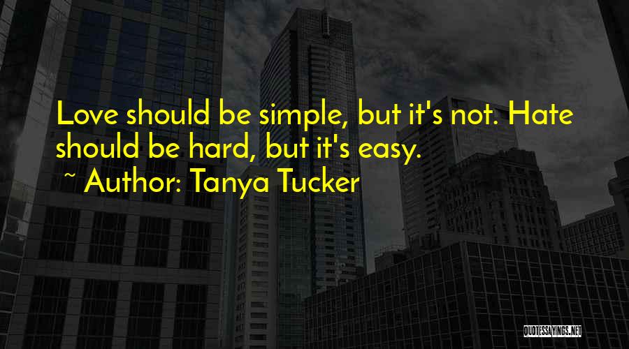 Tanya Tucker Quotes: Love Should Be Simple, But It's Not. Hate Should Be Hard, But It's Easy.