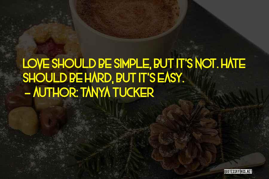 Tanya Tucker Quotes: Love Should Be Simple, But It's Not. Hate Should Be Hard, But It's Easy.