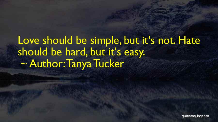 Tanya Tucker Quotes: Love Should Be Simple, But It's Not. Hate Should Be Hard, But It's Easy.