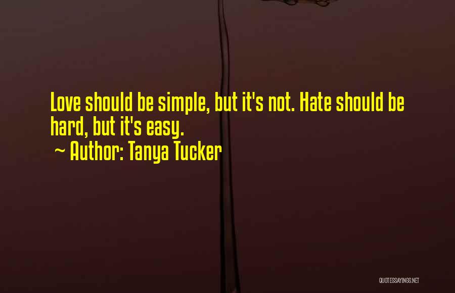 Tanya Tucker Quotes: Love Should Be Simple, But It's Not. Hate Should Be Hard, But It's Easy.