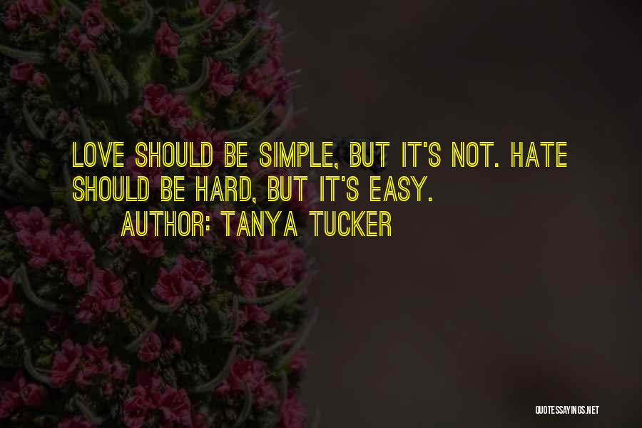 Tanya Tucker Quotes: Love Should Be Simple, But It's Not. Hate Should Be Hard, But It's Easy.