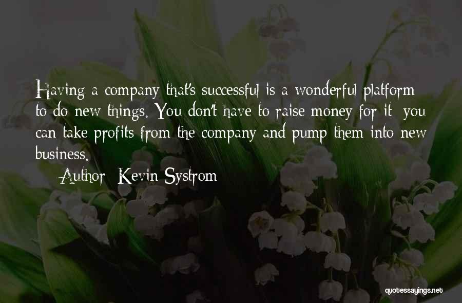 Kevin Systrom Quotes: Having A Company That's Successful Is A Wonderful Platform To Do New Things. You Don't Have To Raise Money For