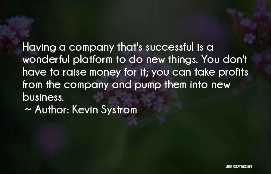 Kevin Systrom Quotes: Having A Company That's Successful Is A Wonderful Platform To Do New Things. You Don't Have To Raise Money For