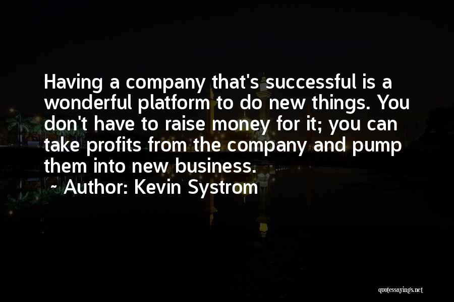 Kevin Systrom Quotes: Having A Company That's Successful Is A Wonderful Platform To Do New Things. You Don't Have To Raise Money For