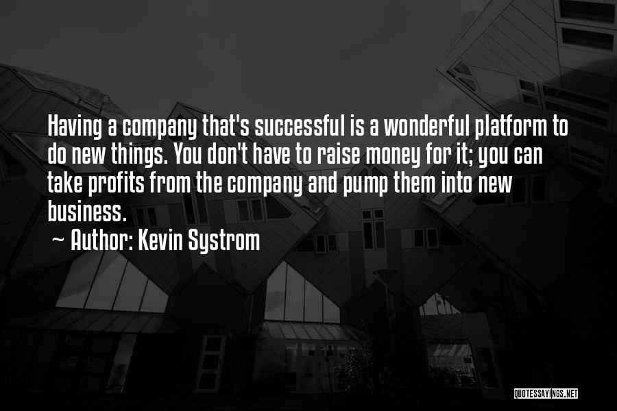 Kevin Systrom Quotes: Having A Company That's Successful Is A Wonderful Platform To Do New Things. You Don't Have To Raise Money For