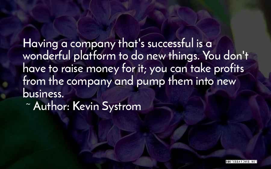 Kevin Systrom Quotes: Having A Company That's Successful Is A Wonderful Platform To Do New Things. You Don't Have To Raise Money For