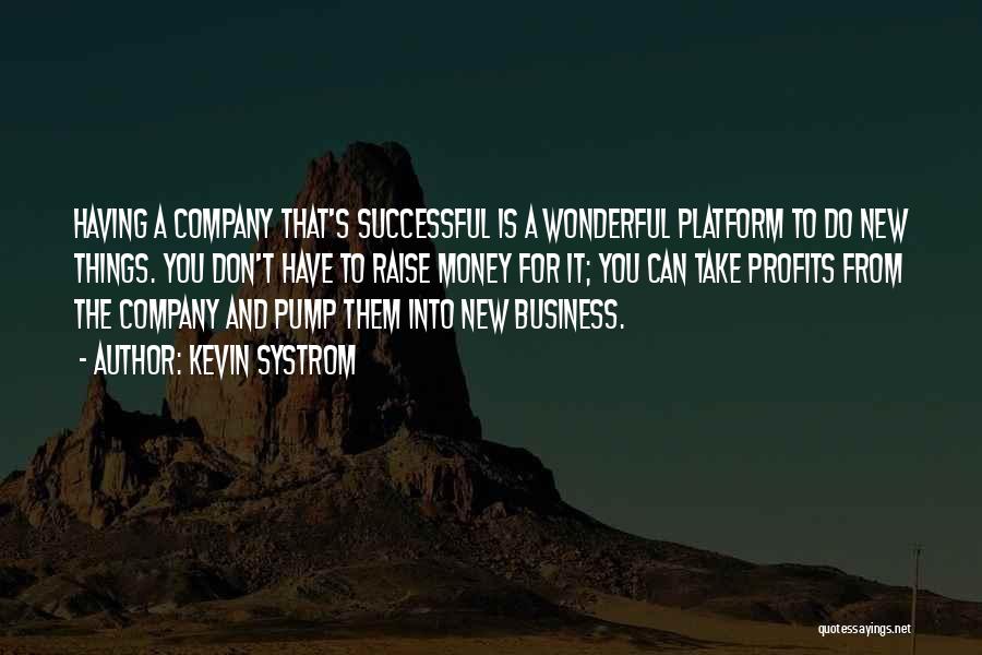 Kevin Systrom Quotes: Having A Company That's Successful Is A Wonderful Platform To Do New Things. You Don't Have To Raise Money For