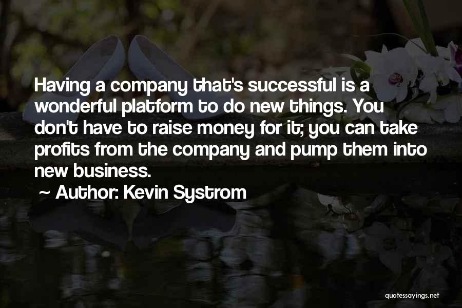 Kevin Systrom Quotes: Having A Company That's Successful Is A Wonderful Platform To Do New Things. You Don't Have To Raise Money For