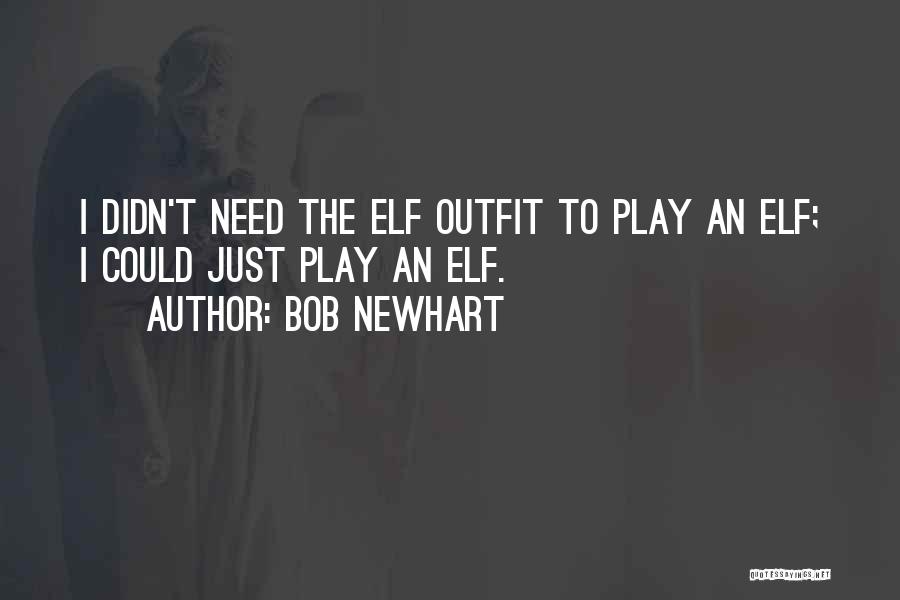 Bob Newhart Quotes: I Didn't Need The Elf Outfit To Play An Elf; I Could Just Play An Elf.