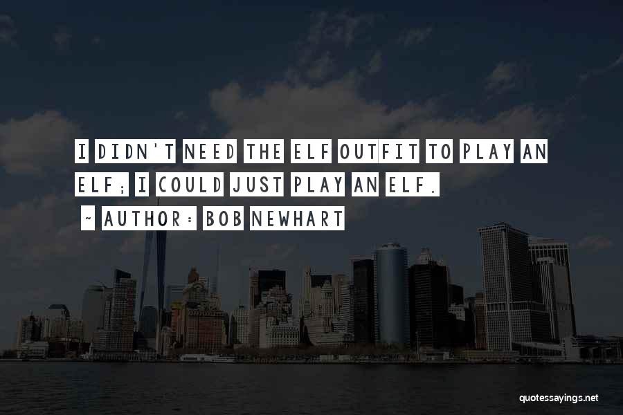 Bob Newhart Quotes: I Didn't Need The Elf Outfit To Play An Elf; I Could Just Play An Elf.