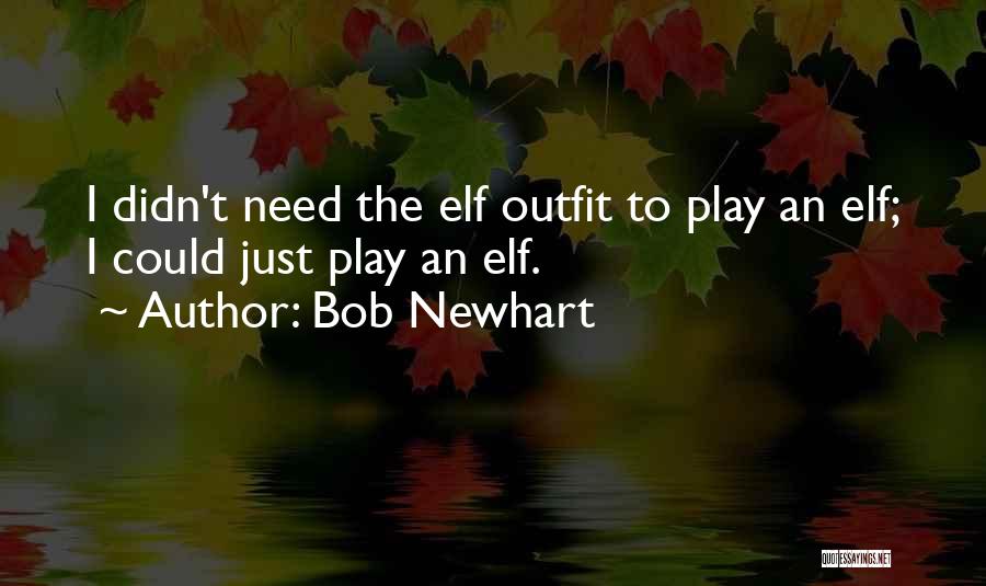 Bob Newhart Quotes: I Didn't Need The Elf Outfit To Play An Elf; I Could Just Play An Elf.