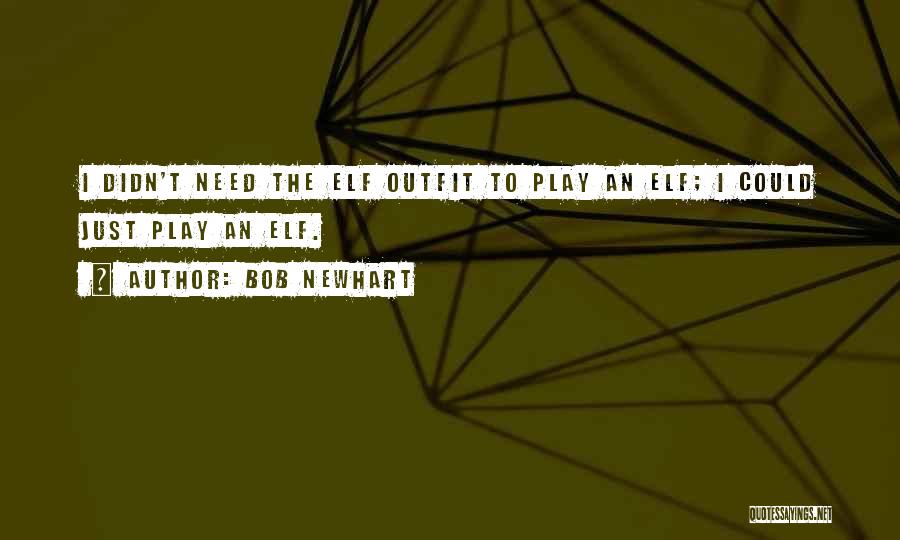Bob Newhart Quotes: I Didn't Need The Elf Outfit To Play An Elf; I Could Just Play An Elf.