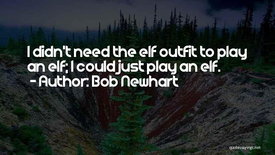 Bob Newhart Quotes: I Didn't Need The Elf Outfit To Play An Elf; I Could Just Play An Elf.