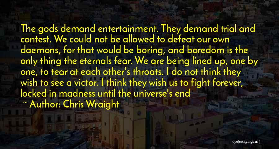 Chris Wraight Quotes: The Gods Demand Entertainment. They Demand Trial And Contest. We Could Not Be Allowed To Defeat Our Own Daemons, For