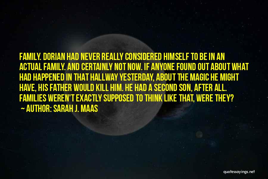 Sarah J. Maas Quotes: Family. Dorian Had Never Really Considered Himself To Be In An Actual Family. And Certainly Not Now. If Anyone Found