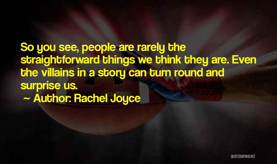 Rachel Joyce Quotes: So You See, People Are Rarely The Straightforward Things We Think They Are. Even The Villains In A Story Can