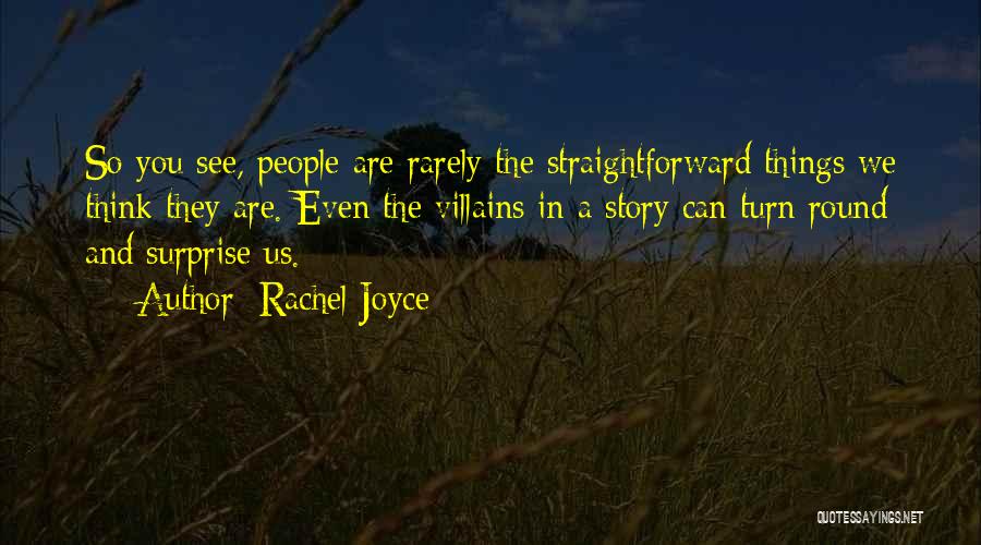 Rachel Joyce Quotes: So You See, People Are Rarely The Straightforward Things We Think They Are. Even The Villains In A Story Can