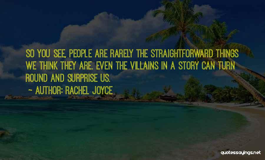 Rachel Joyce Quotes: So You See, People Are Rarely The Straightforward Things We Think They Are. Even The Villains In A Story Can