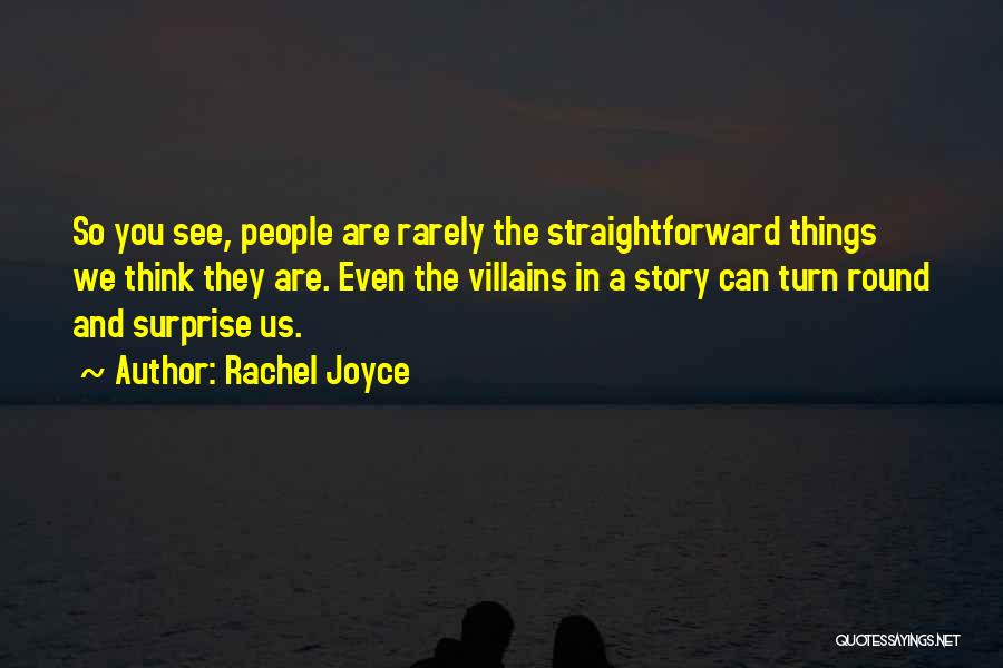 Rachel Joyce Quotes: So You See, People Are Rarely The Straightforward Things We Think They Are. Even The Villains In A Story Can