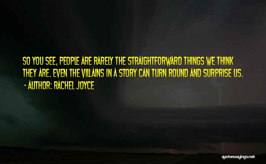 Rachel Joyce Quotes: So You See, People Are Rarely The Straightforward Things We Think They Are. Even The Villains In A Story Can