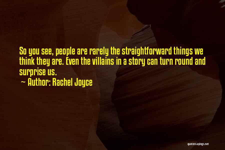 Rachel Joyce Quotes: So You See, People Are Rarely The Straightforward Things We Think They Are. Even The Villains In A Story Can