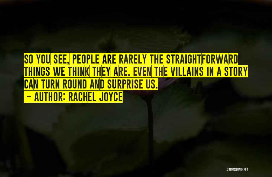 Rachel Joyce Quotes: So You See, People Are Rarely The Straightforward Things We Think They Are. Even The Villains In A Story Can