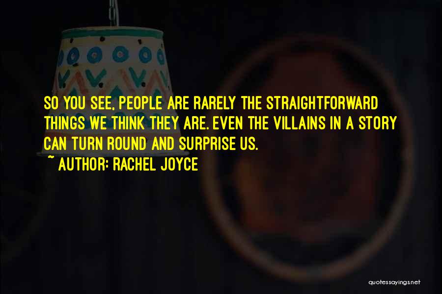 Rachel Joyce Quotes: So You See, People Are Rarely The Straightforward Things We Think They Are. Even The Villains In A Story Can