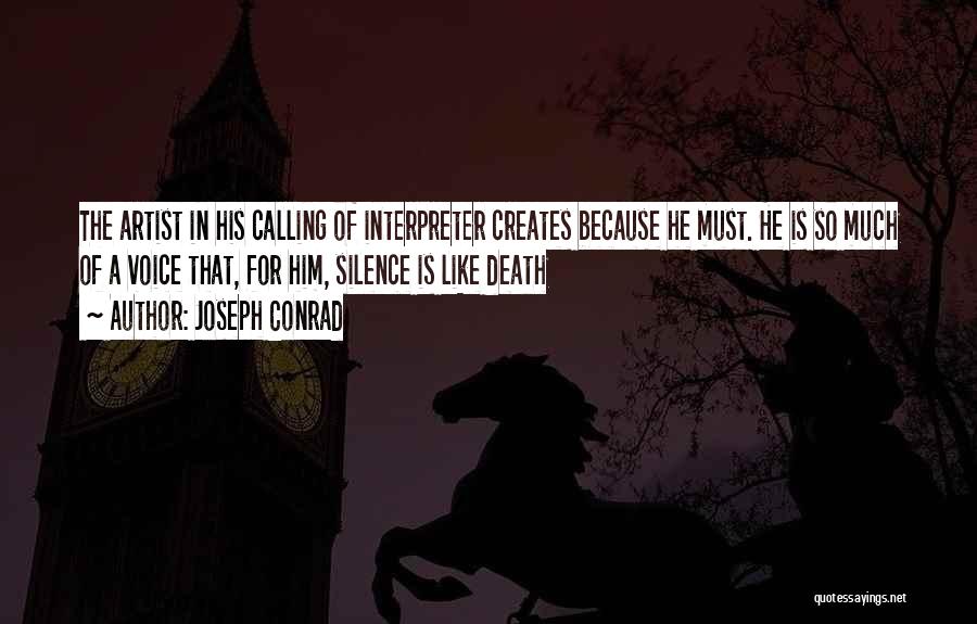 Joseph Conrad Quotes: The Artist In His Calling Of Interpreter Creates Because He Must. He Is So Much Of A Voice That, For
