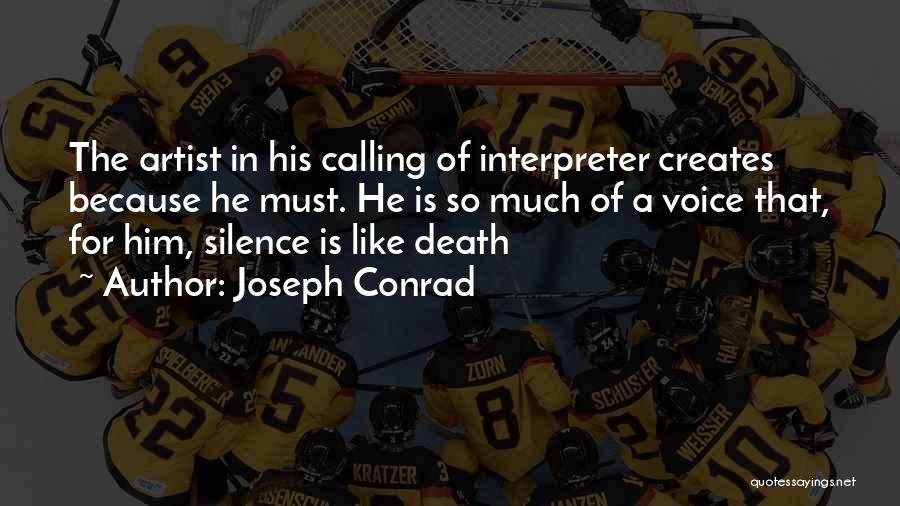 Joseph Conrad Quotes: The Artist In His Calling Of Interpreter Creates Because He Must. He Is So Much Of A Voice That, For