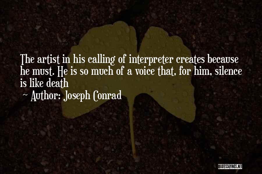 Joseph Conrad Quotes: The Artist In His Calling Of Interpreter Creates Because He Must. He Is So Much Of A Voice That, For