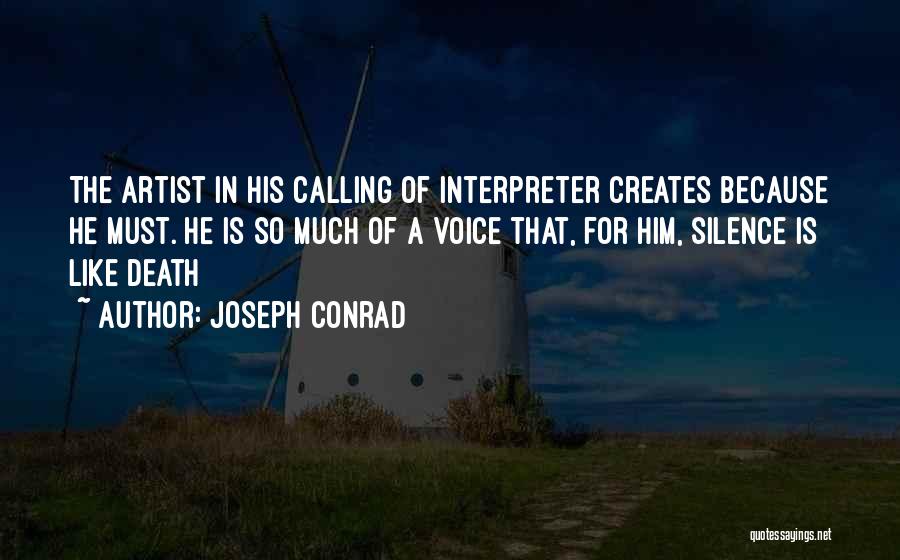 Joseph Conrad Quotes: The Artist In His Calling Of Interpreter Creates Because He Must. He Is So Much Of A Voice That, For