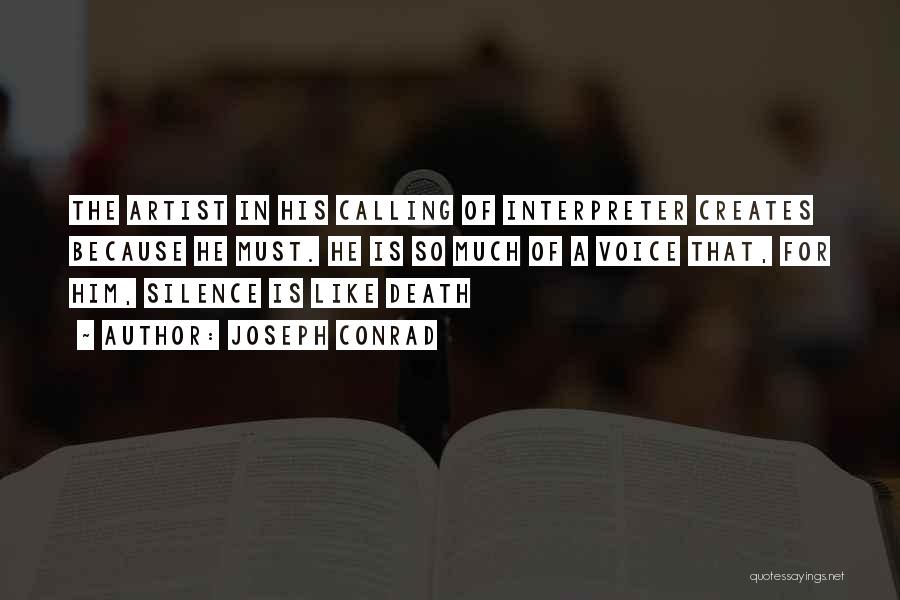 Joseph Conrad Quotes: The Artist In His Calling Of Interpreter Creates Because He Must. He Is So Much Of A Voice That, For