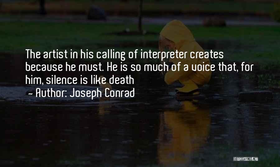 Joseph Conrad Quotes: The Artist In His Calling Of Interpreter Creates Because He Must. He Is So Much Of A Voice That, For