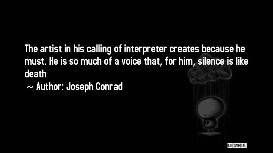 Joseph Conrad Quotes: The Artist In His Calling Of Interpreter Creates Because He Must. He Is So Much Of A Voice That, For