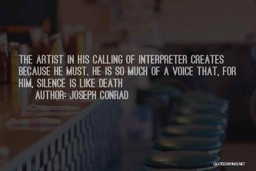 Joseph Conrad Quotes: The Artist In His Calling Of Interpreter Creates Because He Must. He Is So Much Of A Voice That, For