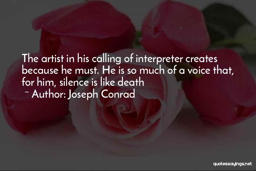 Joseph Conrad Quotes: The Artist In His Calling Of Interpreter Creates Because He Must. He Is So Much Of A Voice That, For