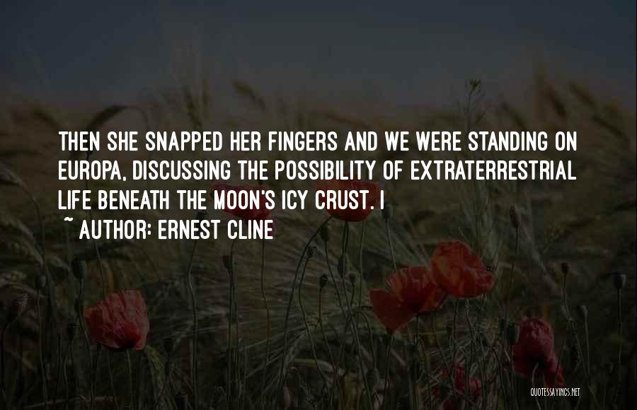 Ernest Cline Quotes: Then She Snapped Her Fingers And We Were Standing On Europa, Discussing The Possibility Of Extraterrestrial Life Beneath The Moon's