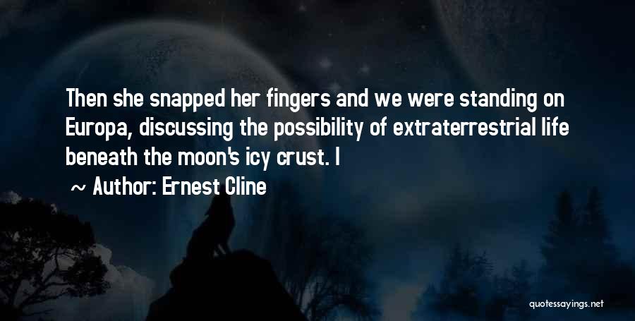 Ernest Cline Quotes: Then She Snapped Her Fingers And We Were Standing On Europa, Discussing The Possibility Of Extraterrestrial Life Beneath The Moon's