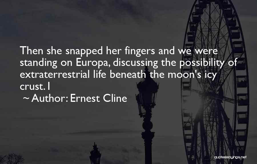 Ernest Cline Quotes: Then She Snapped Her Fingers And We Were Standing On Europa, Discussing The Possibility Of Extraterrestrial Life Beneath The Moon's