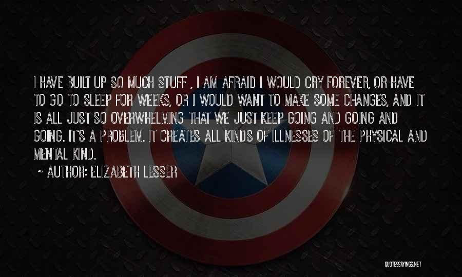 Elizabeth Lesser Quotes: I Have Built Up So Much Stuff , I Am Afraid I Would Cry Forever, Or Have To Go To