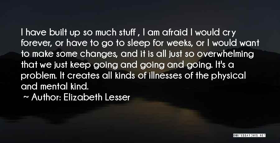 Elizabeth Lesser Quotes: I Have Built Up So Much Stuff , I Am Afraid I Would Cry Forever, Or Have To Go To