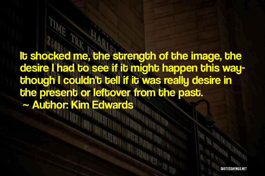 Kim Edwards Quotes: It Shocked Me, The Strength Of The Image, The Desire I Had To See If It Might Happen This Way-