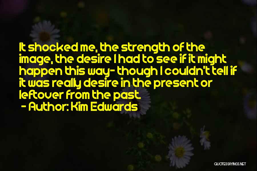 Kim Edwards Quotes: It Shocked Me, The Strength Of The Image, The Desire I Had To See If It Might Happen This Way-