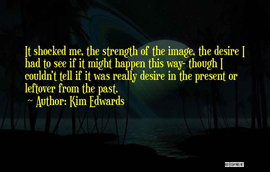 Kim Edwards Quotes: It Shocked Me, The Strength Of The Image, The Desire I Had To See If It Might Happen This Way-