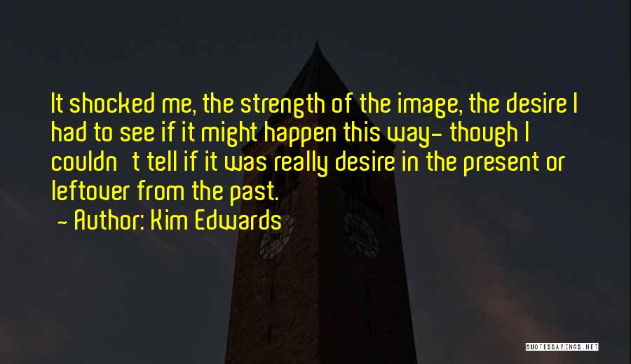 Kim Edwards Quotes: It Shocked Me, The Strength Of The Image, The Desire I Had To See If It Might Happen This Way-