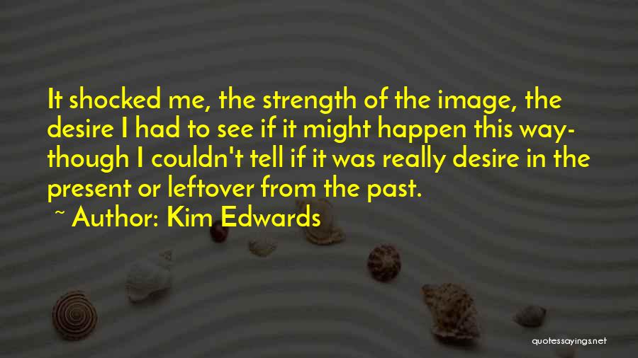 Kim Edwards Quotes: It Shocked Me, The Strength Of The Image, The Desire I Had To See If It Might Happen This Way-
