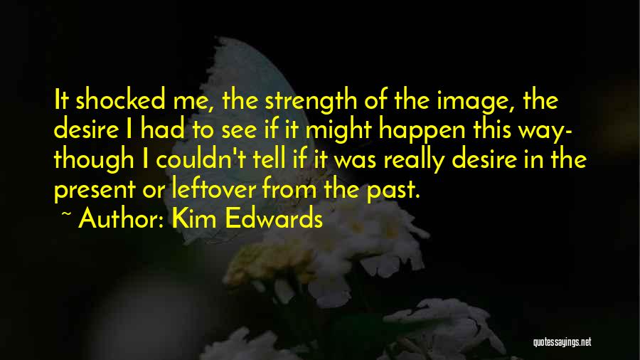 Kim Edwards Quotes: It Shocked Me, The Strength Of The Image, The Desire I Had To See If It Might Happen This Way-